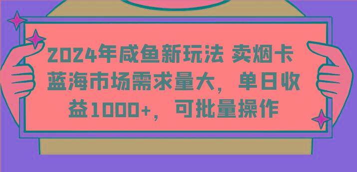 2024年咸鱼新玩法 卖烟卡 蓝海市场需求量大，单日收益1000+，可批量操作-简创项目网