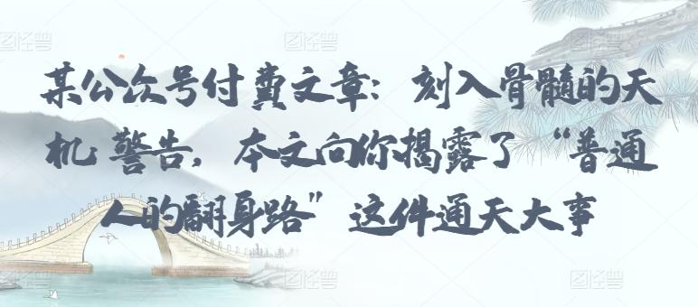 某公众号付费文章：刻入骨髓的天机: 警告，本文向你揭露了 “普通人的翻身路” 这件通天大事-简创项目网