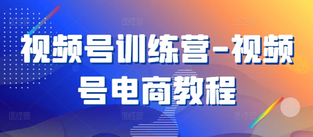 视频号训练营-视频号电商教程-简创项目网