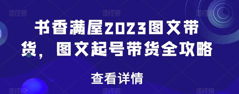 书香满屋2023图文带货，图文起号带货全攻略-简创项目网
