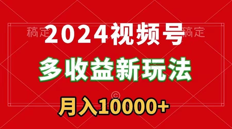 2024视频号多收益新玩法，每天5分钟，月入1w+，新手小白都能简单上手-简创项目网