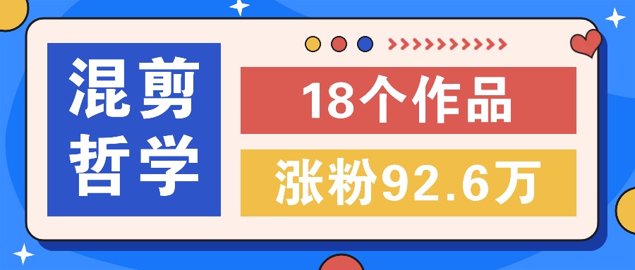 短视频混剪哲学号，小众赛道大爆款18个作品，涨粉92.6万！-简创项目网