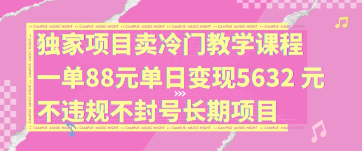 独家项目卖冷门教学课程一单88元单日变现5632元违规不封号长期项目【揭秘】-简创项目网