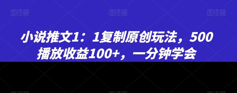 小说推文1：1复制原创玩法，500播放收益100+，一分钟学会【揭秘】-简创项目网