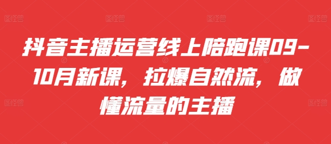 抖音主播运营线上陪跑课09-10月新课，拉爆自然流，做懂流量的主播-简创项目网