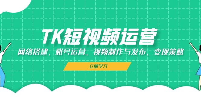 TK短视频运营：网络搭建、账号运营、视频制作与发布、变现策略-简创项目网