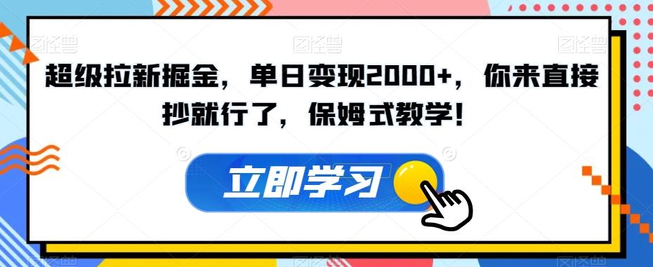 超级拉新掘金，单日变现2000+，你来直接抄就行了，保姆式教学！【揭秘】-简创项目网