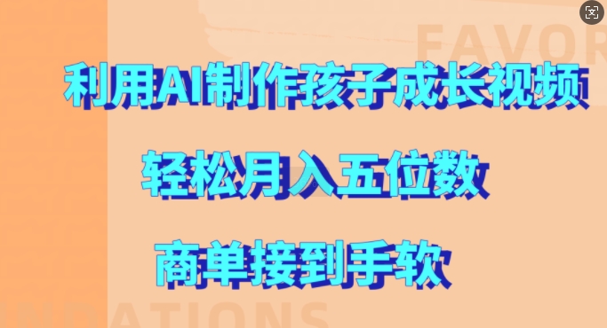 利用AI制作孩子成长视频，轻松月入五位数，商单接到手软【揭秘】-简创项目网