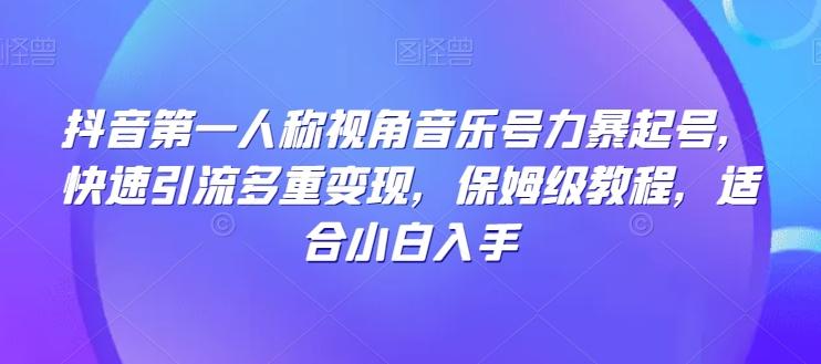抖音第一人称视角音乐号力暴起号，快速引流多重变现，保姆级教程，适合小白入手-简创项目网