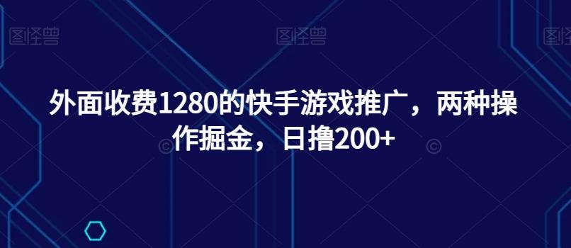 外面收费1280的快手游戏推广，两种操作掘金，日撸200+-简创项目网