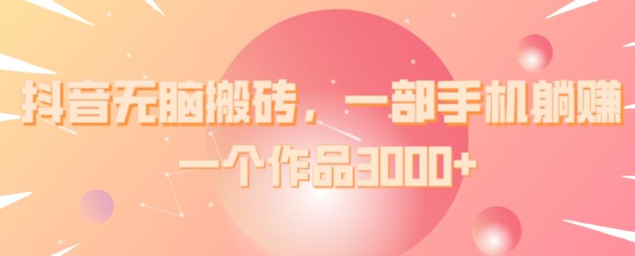 抖音无脑搬砖，一部手机躺赚，一个作品3000+-简创项目网