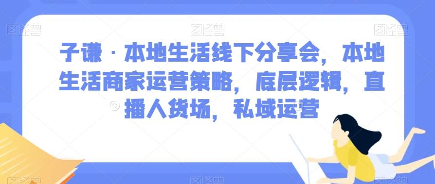 子谦·本地生活线下分享会，本地生活商家运营策略，底层逻辑，直播人货场，私域运营-简创项目网