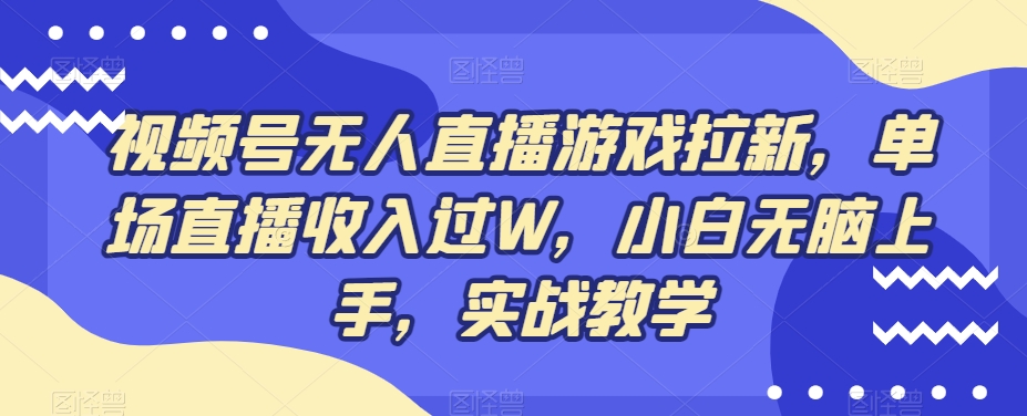 视频号无人直播游戏拉新，单场直播收入过W，小白无脑上手，实战教学-简创项目网