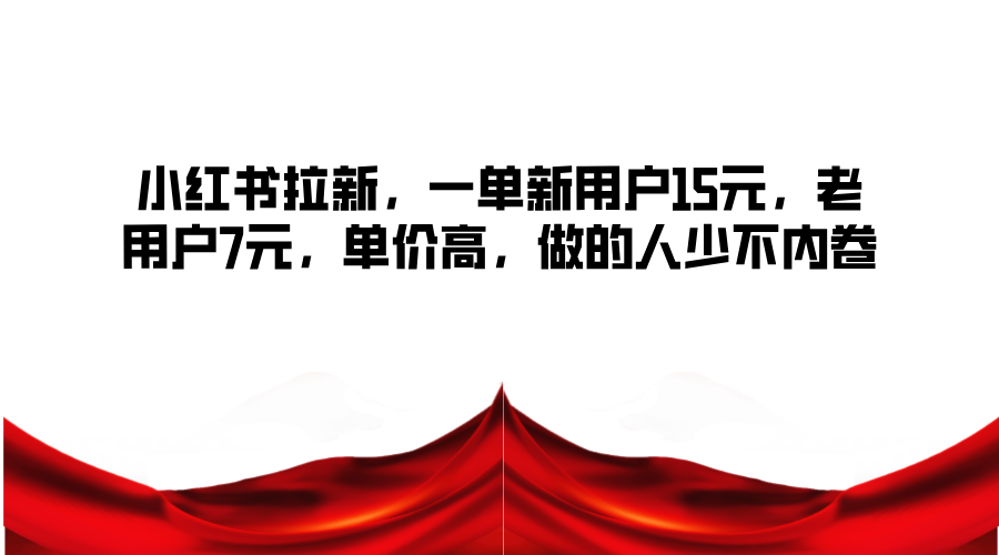 小红书拉新，一单新用户15元，老用户7元，单价高，做的人少不内卷-简创项目网