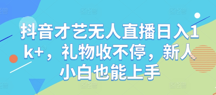 抖音才艺无人直播日入1k+，礼物收不停，新人小白也能上手【揭秘】-简创项目网
