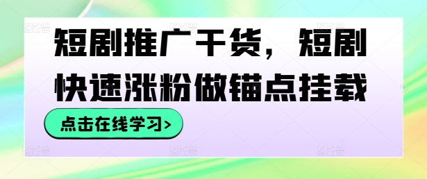 短剧推广干货，短剧快速涨粉做锚点挂载-简创项目网