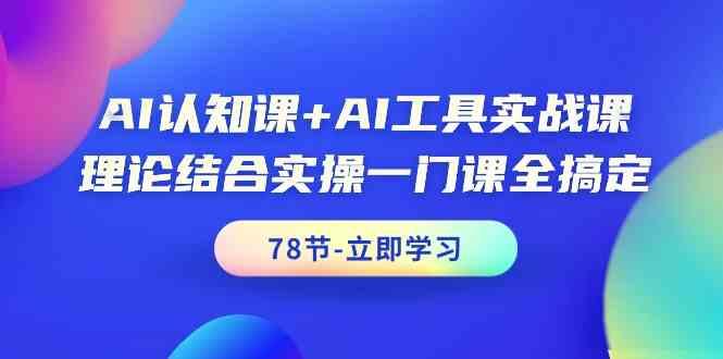 AI认知课+AI工具实战课，理论结合实操一门课全搞定(78节)-简创项目网