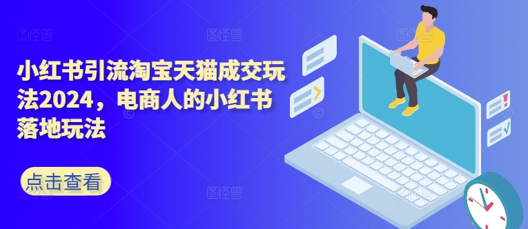 小红书引流淘宝天猫成交玩法2024，电商人的小红书落地玩法-简创项目网