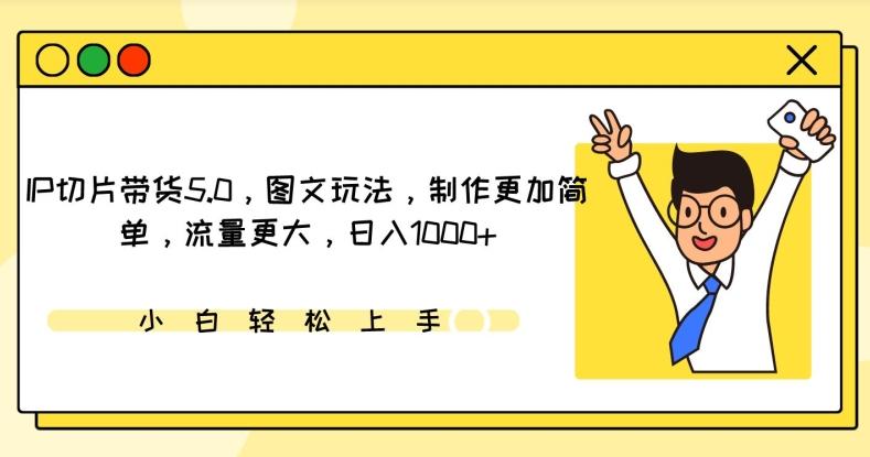 IP切片带货5.0，图文玩法，制作更加简单，流量更大，日入1000+【揭秘】-简创项目网
