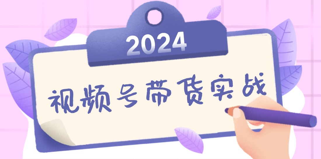 2024视频号最新带货实战课：无人直播/书单号卖货/个人IP口播 (附资料素材-简创项目网