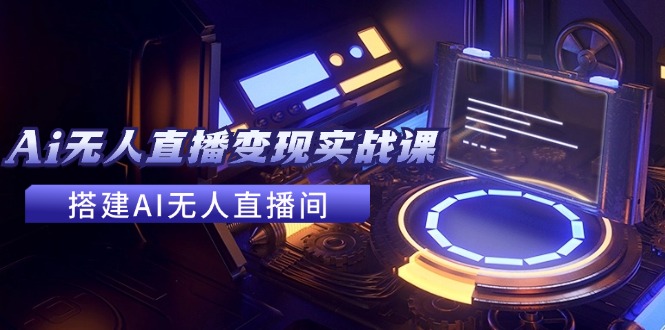 2024全套Ai无人直播变现实战课，搭建AI无人直播间，利用AI赚钱 (24节课-简创项目网