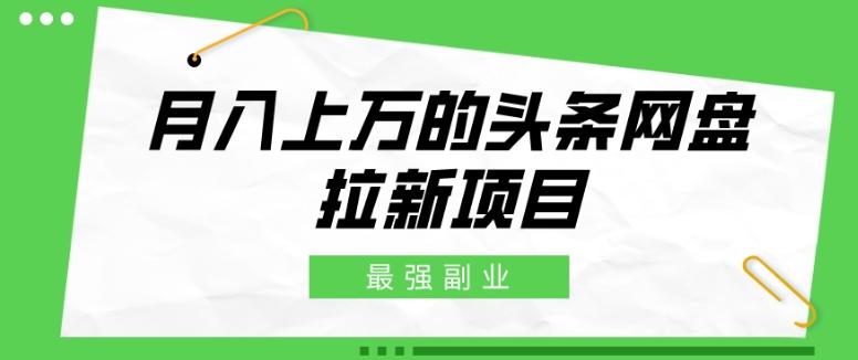 最强副业，月入上万的头条网盘拉新项目，小白新手轻松上手-简创项目网