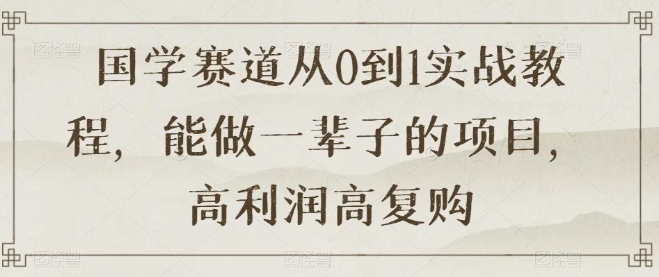 国学赛道从0到1实战教程，能做一辈子的项目，高利润高复购-简创项目网
