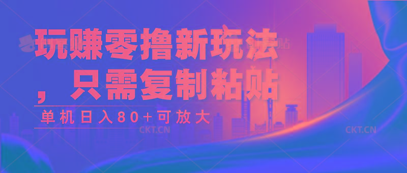 玩赚零撸新玩法，只需复制粘贴，单机日入80+可放大-简创项目网