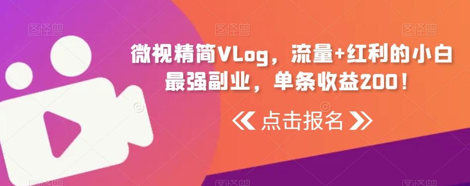 微视精简Vlog，流量+红利的小白最强副业，单条收益200！-简创项目网
