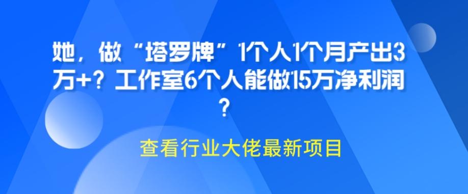 她，做“塔罗牌”1个人1个月产出3万+？工作室6个人能做15万净利润？-简创项目网
