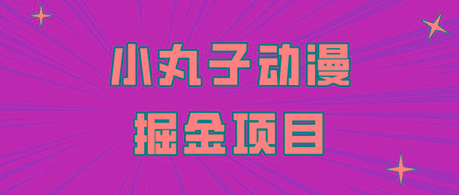 日入300的小丸子动漫掘金项目，简单好上手，适合所有朋友操作！-简创项目网
