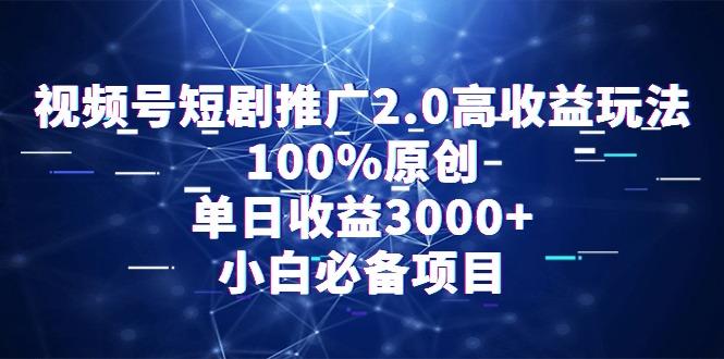 视频号短剧推广2.0高收益玩法，100%原创，单日收益3000+，小白必备项目-简创项目网