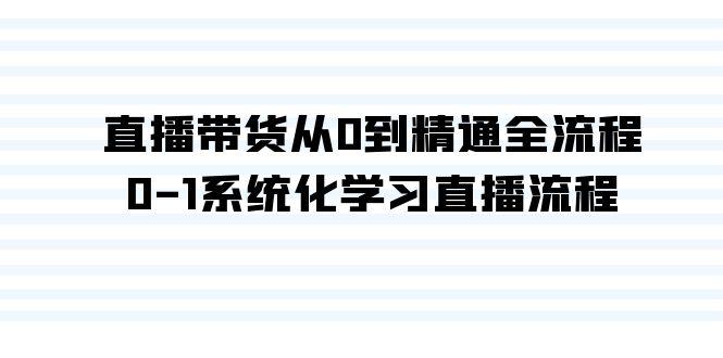 直播带货从0到精通全流程，0-1系统化学习直播流程(35节课)-简创项目网