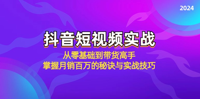 抖音短视频实战：从零基础到带货高手，掌握月销百万的秘诀与实战技巧-简创项目网