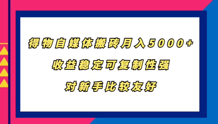得物自媒体搬砖，月入5000+，收益稳定可复制性强，对新手比较友好-简创项目网