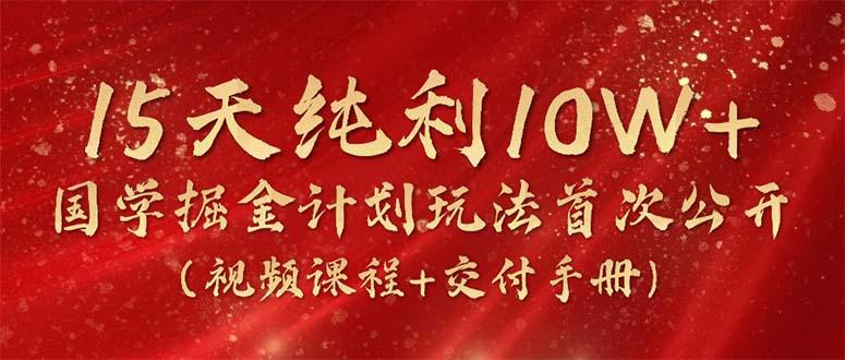 15天纯利10W+，国学掘金计划2024玩法全网首次公开(视频课程+交付手册-简创项目网