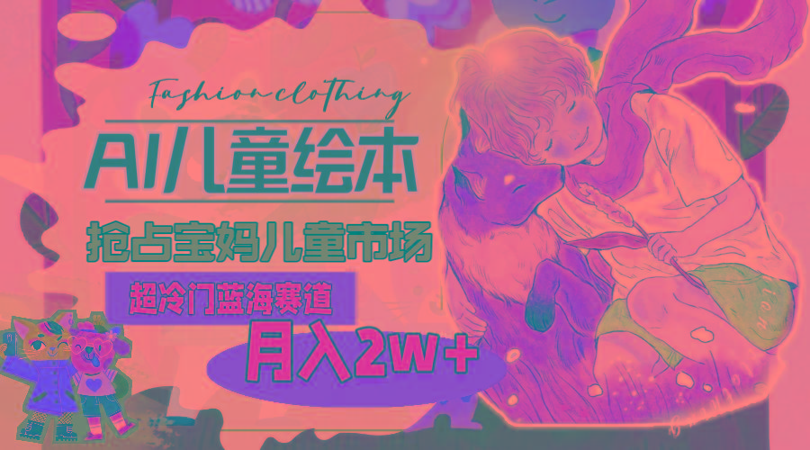 超冷门蓝海赛道，用AI做儿童绘本，抢占宝妈儿童市场，月入2w+(教程+素材-简创项目网