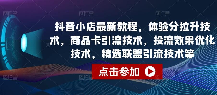 抖音小店最新教程，体验分拉升技术，商品卡引流技术，投流效果优化技术，精选联盟引流技术等-简创项目网