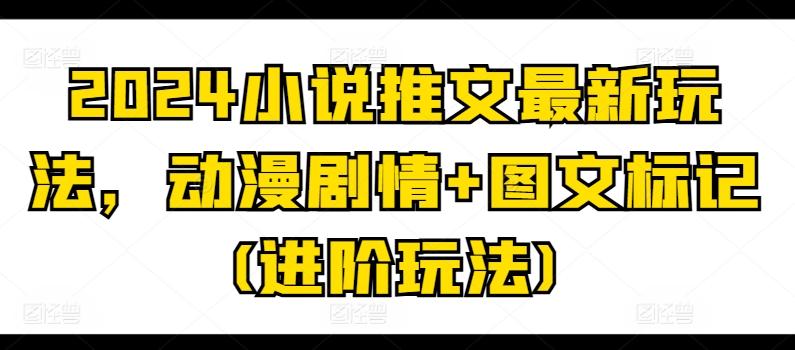 2024小说推文最新玩法，动漫剧情+图文标记(进阶玩法)-简创项目网
