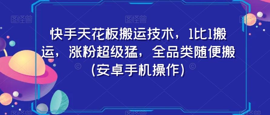 快手天花板搬运技术，1比1搬运，涨粉超级猛，全品类随便搬（安卓手机操作）-简创项目网