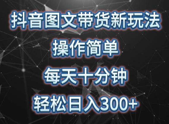 抖音图文带货新玩法， 操作简单，每天十分钟，轻松日入300+，可矩阵操作【揭秘】-简创项目网