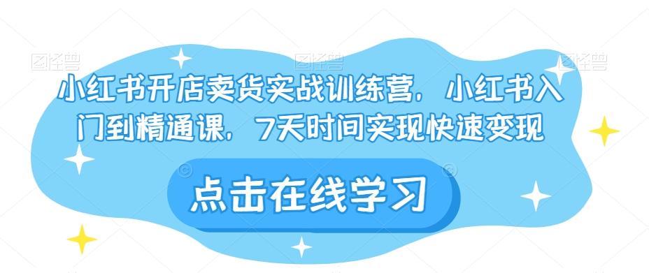 小红书开店卖货实战训练营，小红书入门到精通课，7天时间实现快速变现-简创项目网