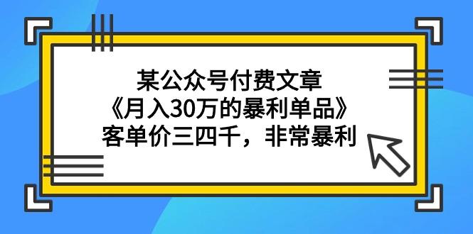 (9365期)某公众号付费文章《月入30万的暴利单品》客单价三四千，非常暴利-简创项目网