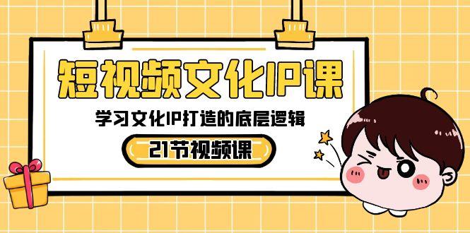 短视频文化IP课，学习文化IP打造的底层逻辑(21节课)-简创项目网