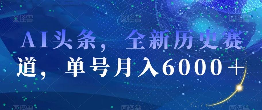 AI头条，全新历史赛道，单号月入6000＋【揭秘】-简创项目网