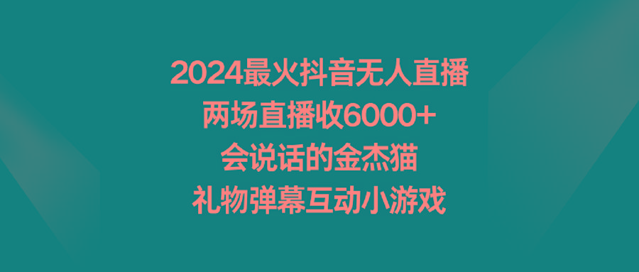 2024最火抖音无人直播，两场直播收6000+会说话的金杰猫 礼物弹幕互动小游戏-简创项目网