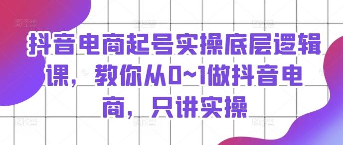 抖音电商起号实操底层逻辑课，教你从0~1做抖音电商，只讲实操-简创项目网