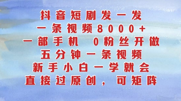 抖音短剧发一发，五分钟一条视频，新手小白一学就会，只要一部手机，0粉丝即可操作-简创项目网