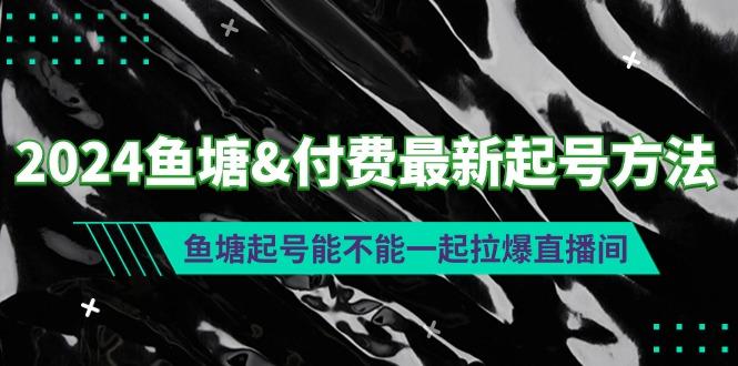 (9507期)2024鱼塘&付费最新起号方法：鱼塘起号能不能一起拉爆直播间-简创项目网