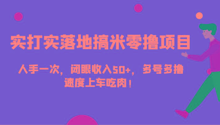 实打实落地搞米零撸项目，人手一次，闭眼收入50+，多号多撸，速度上车吃肉！-简创项目网